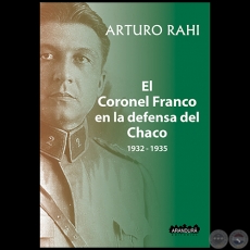 EL CORONEL FRANCO EN LA DEFENSA DEL CHACO 1932-1935 - Autor: ARTURO RAHI - Año 2021